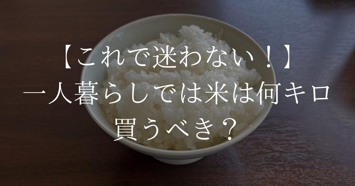 【これで迷わない！】一人暮らしでは米は何キロ買うべき？