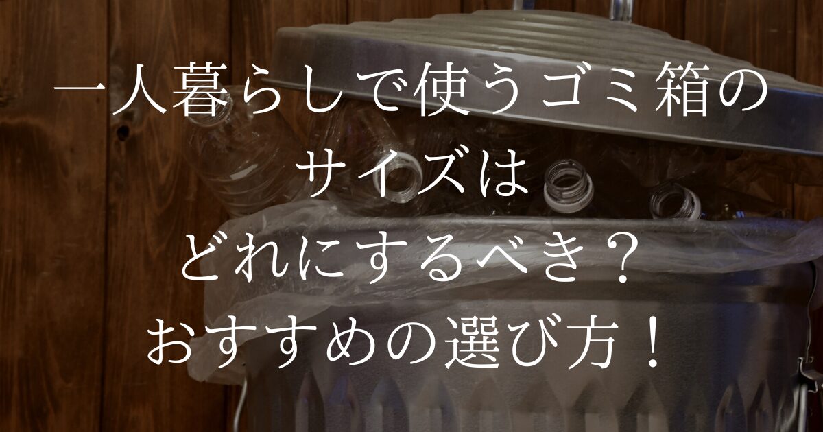 一人暮らしで使うゴミ箱のサイズはどれするべき？おすすめの選び方！