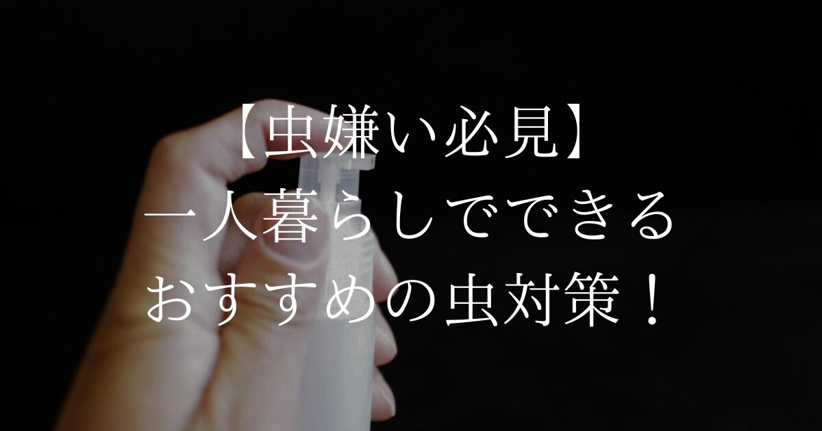 【虫嫌い必見】一人暮らしでできるおすすめの虫対策！